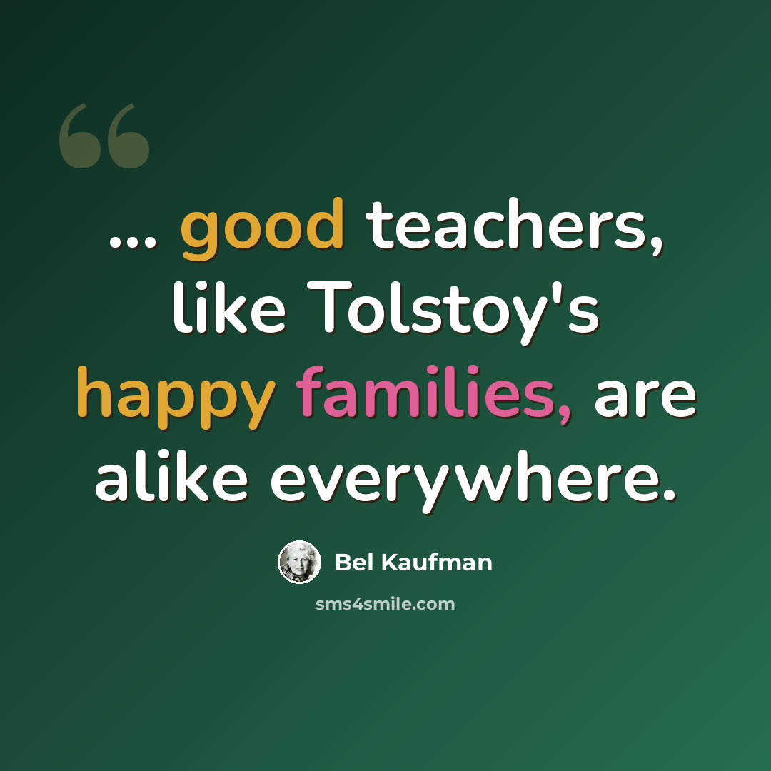 “... good teachers, like Tolstoy's happy families, are alike everywhere.” quote by Bel Kaufman