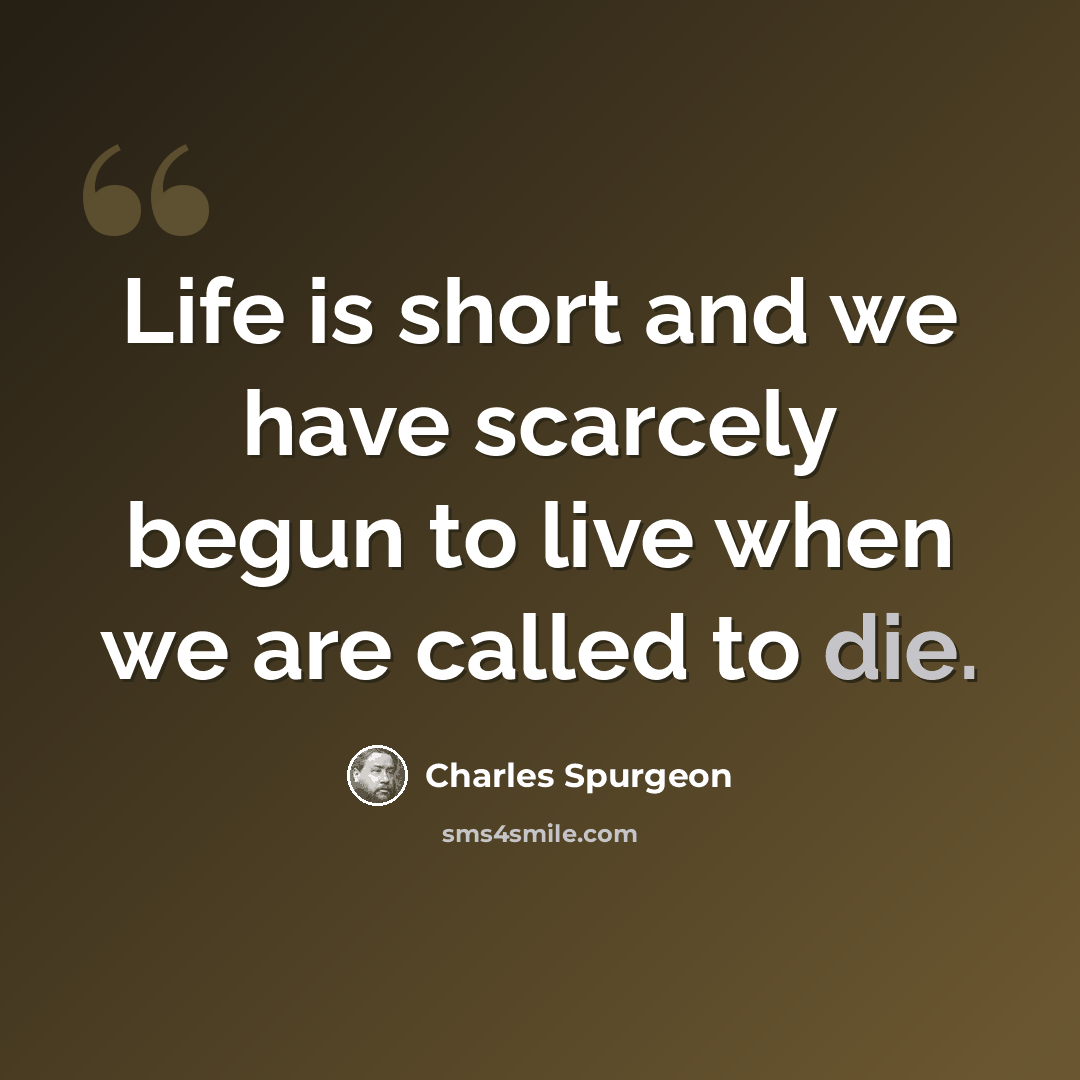 “Life is short and we have scarcely begun to live when we are called to die.” quote by Charles Spurgeon