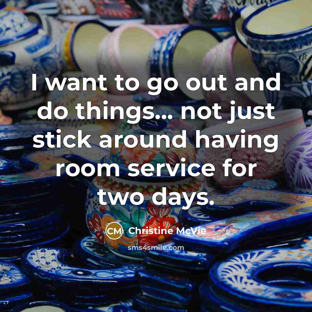 “I want to go out and do things... not just stick around having room service for two days.” quote by Christine McVie