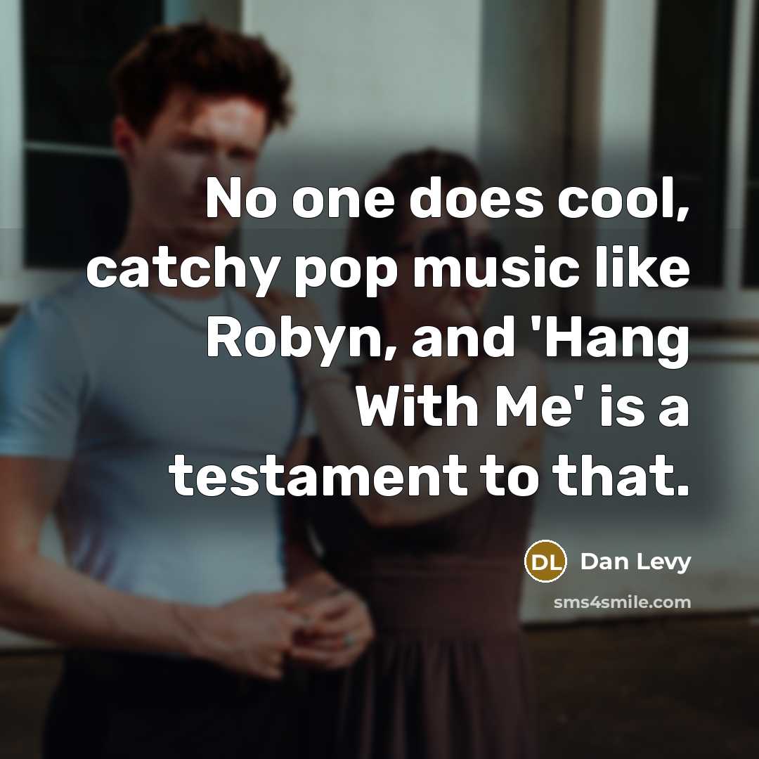 “No one does cool, catchy pop music like Robyn, and 'Hang With Me' is a testament to that.” quote by Dan Levy