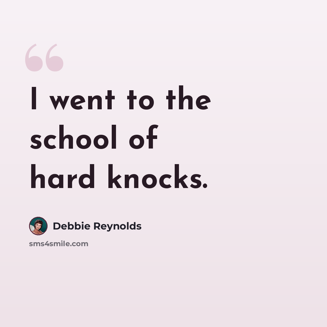 “I went to the school of hard knocks.” quote by Debbie Reynolds
