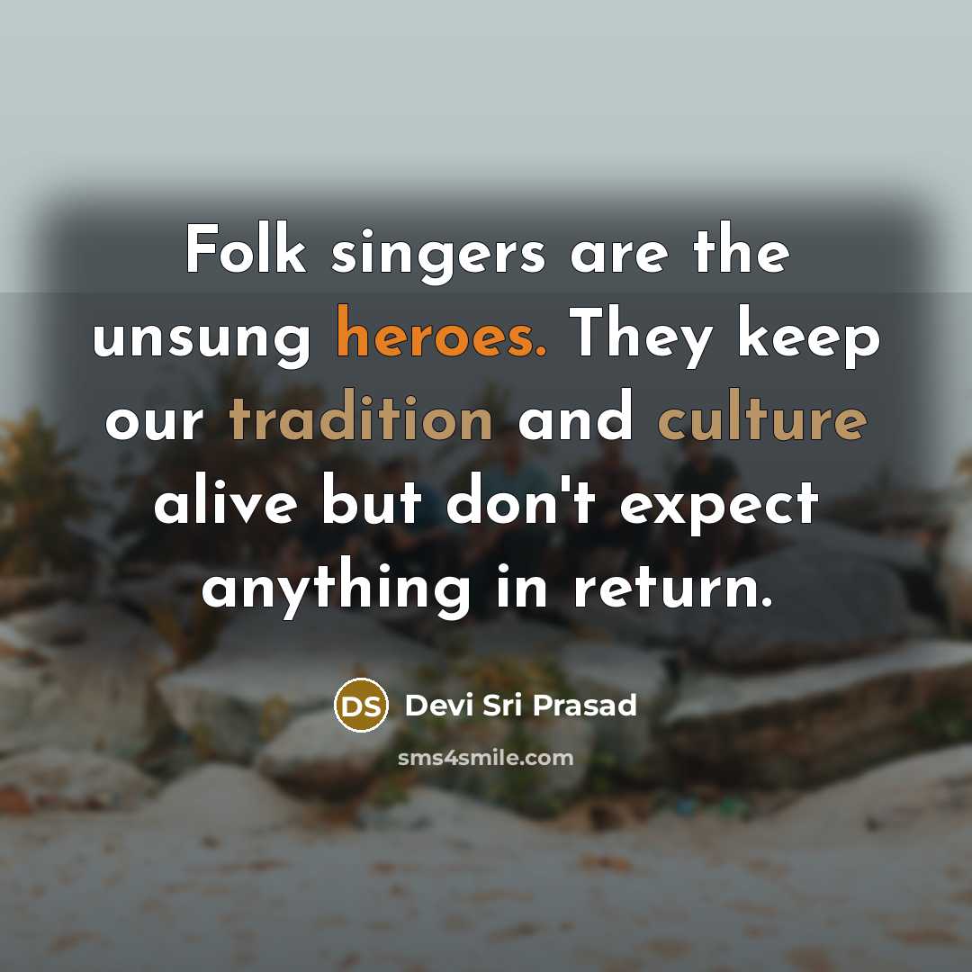“Folk singers are the unsung heroes. They keep our tradition and culture alive but don't expect anything in return.” quote by Devi Sri Prasad