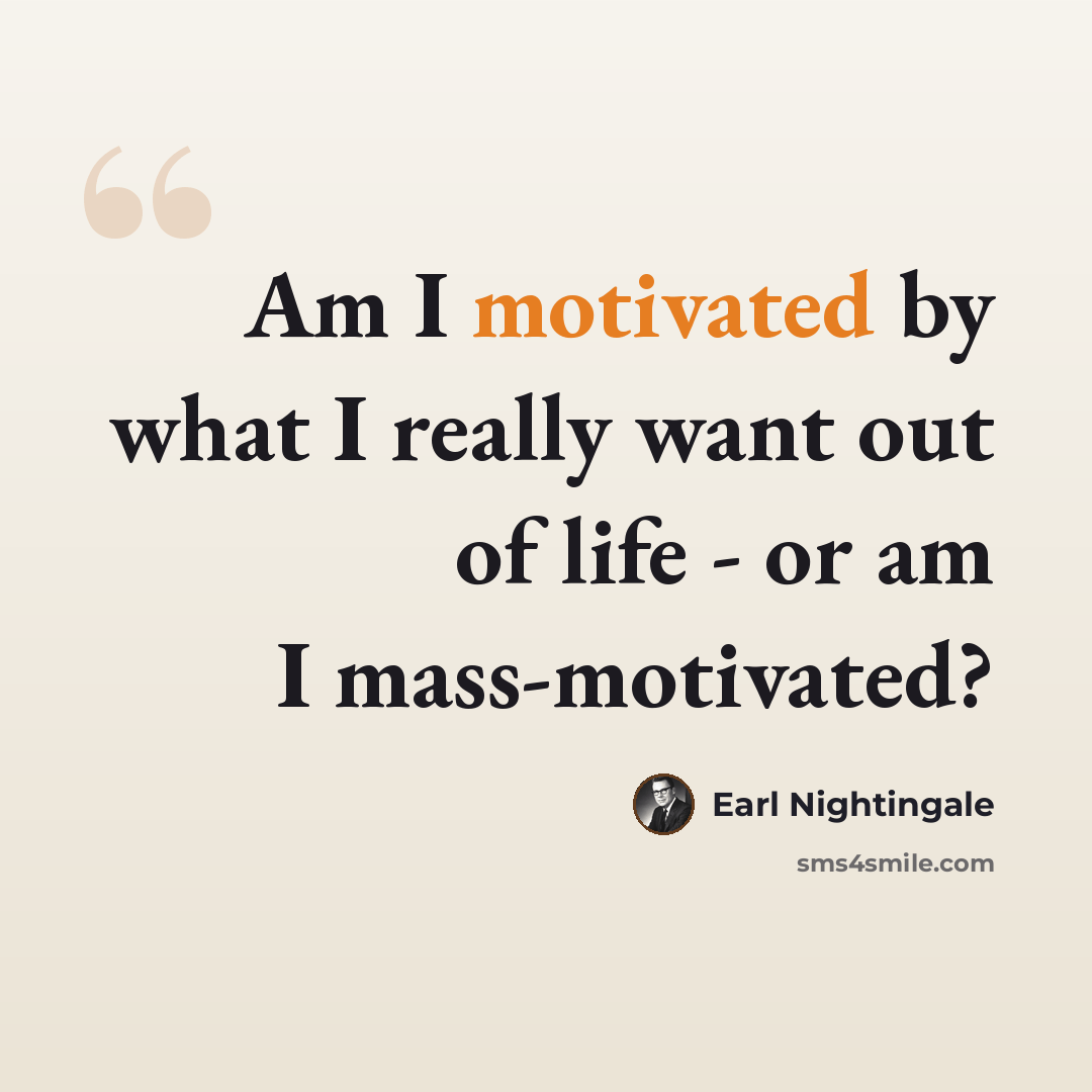 “Am I motivated by what I really want out of life - or am I mass-motivated?” quote by Earl Nightingale