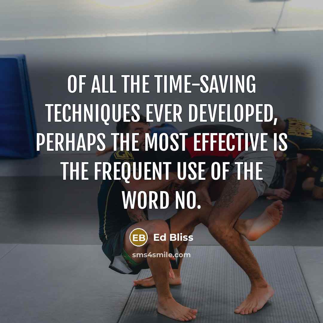 “Of all the time-saving techniques ever developed, perhaps the most effective is the frequent use of the word no.” quote by Ed Bliss