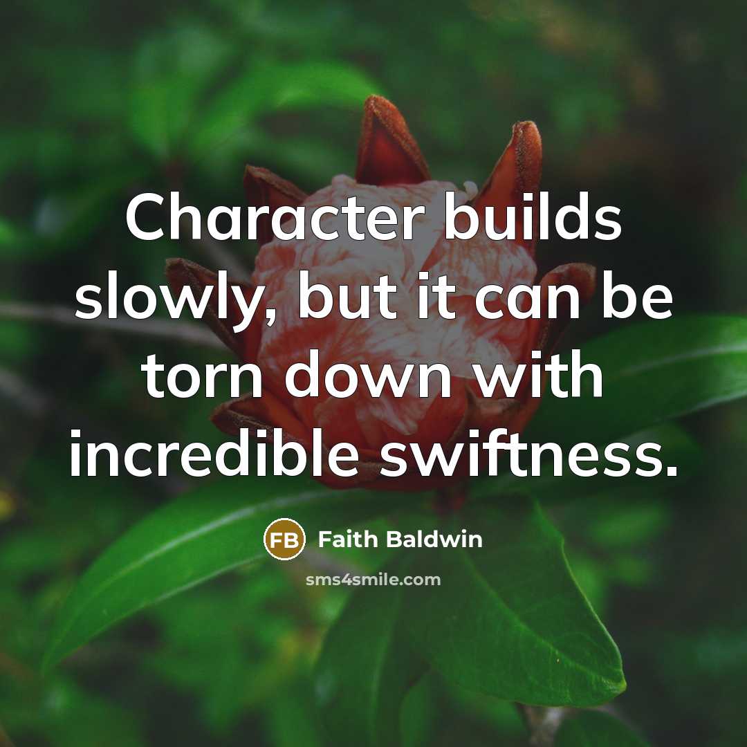 “Character builds slowly, but it can be torn down with incredible swiftness.” quote by Faith Baldwin