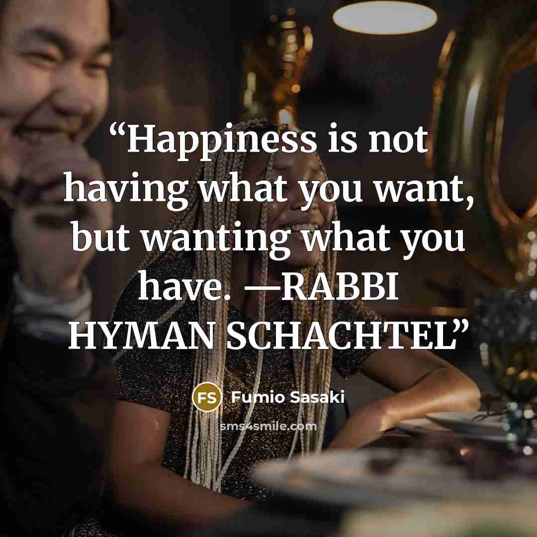 “Happiness is not having what you want, but wanting what you have. —RABBI HYMAN SCHACHTEL” quote by Fumio Sasaki