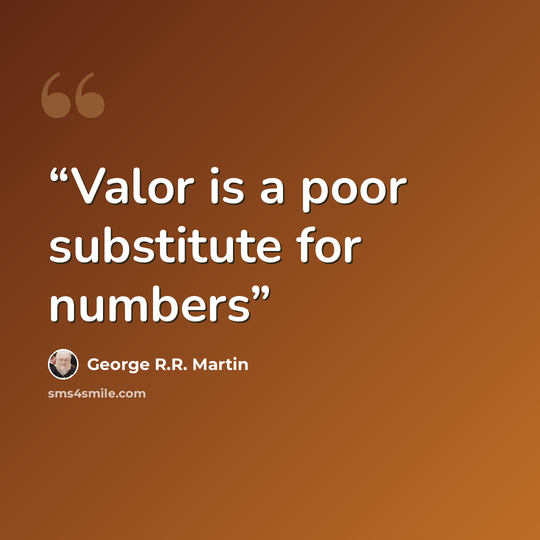 “Valor is a poor substitute for numbers” quote by George R.R. Martin