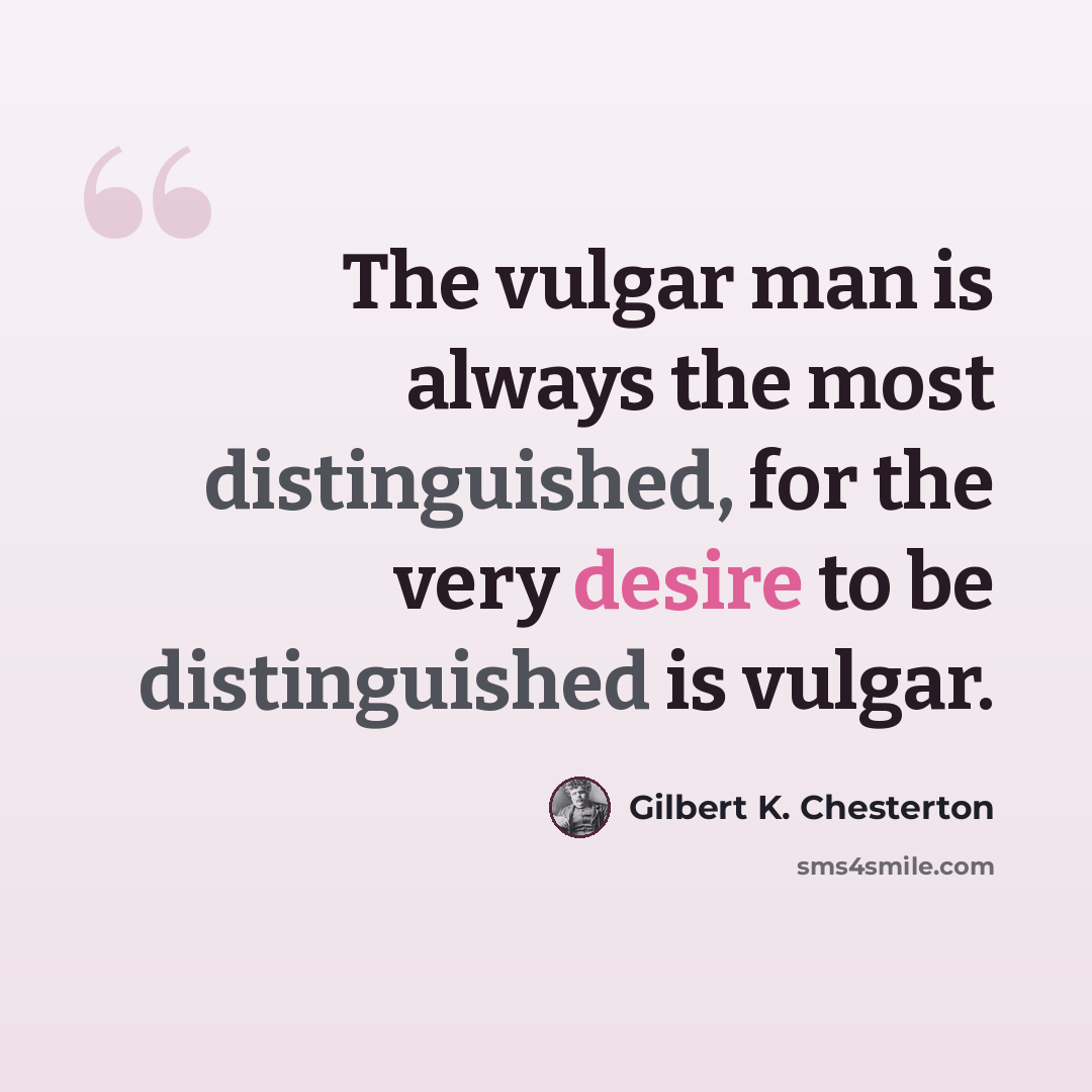 “The vulgar man is always the most distinguished, for the very desire to be distinguished is vulgar.” quote by Gilbert K. Chesterton