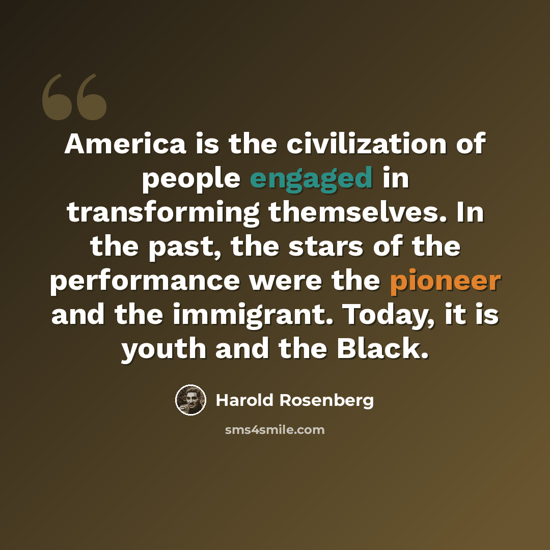 “America is the civilization of people engaged in transforming themselves. In the past, the stars of the performance were the pioneer and the immigrant. Today, it is youth and the Black.” quote by Harold Rosenberg