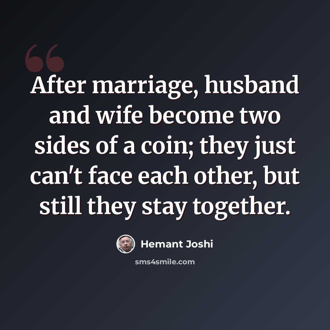 “After marriage, husband and wife become two sides of a coin; they just can't face each other, but still they stay together.” quote by Hemant Joshi