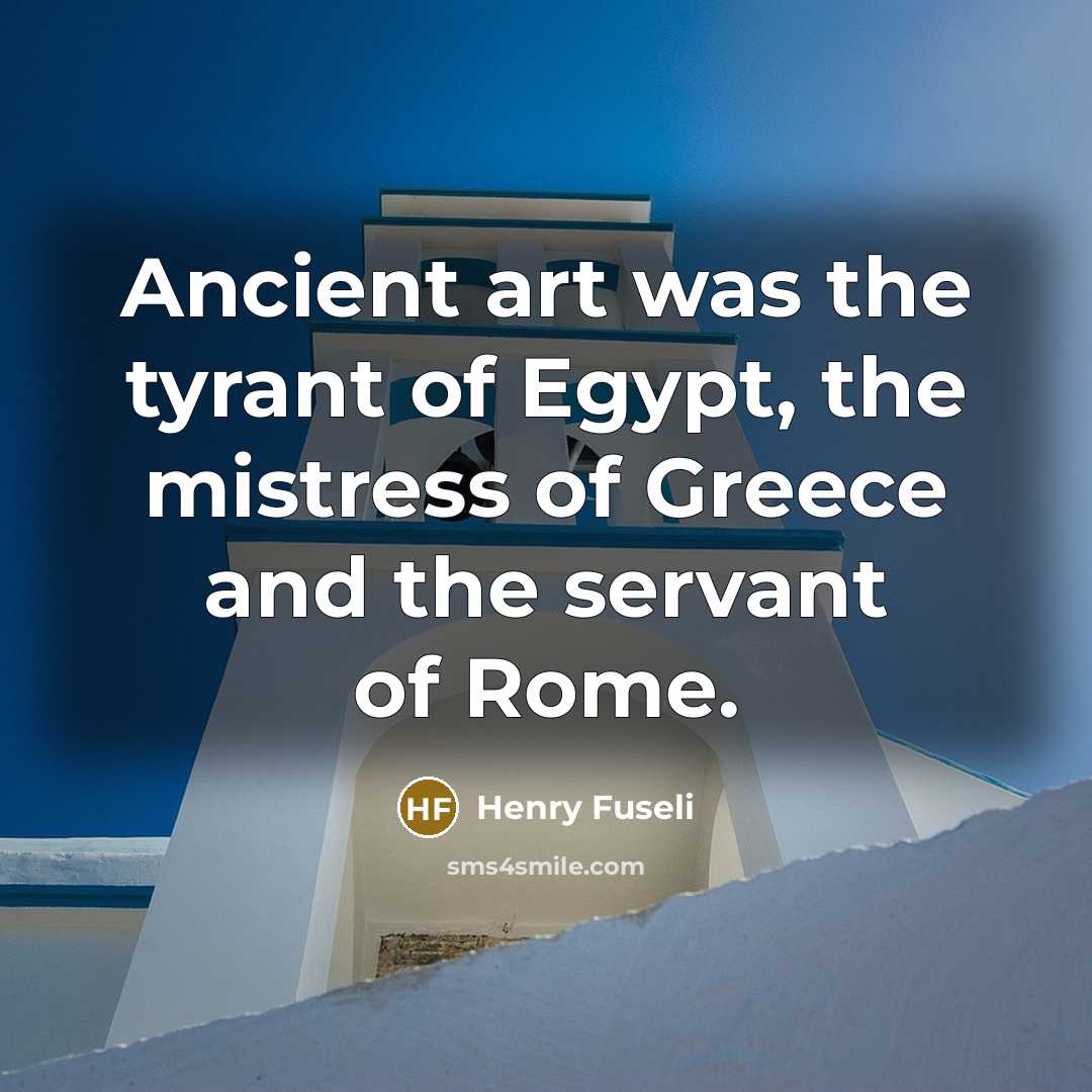 “Ancient art was the tyrant of Egypt, the mistress of Greece and the servant of Rome.” quote by Henry Fuseli