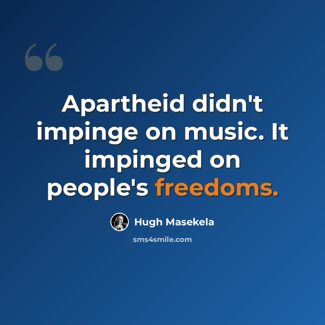 “Apartheid didn't impinge on music. It impinged on people's freedoms.” quote by Hugh Masekela