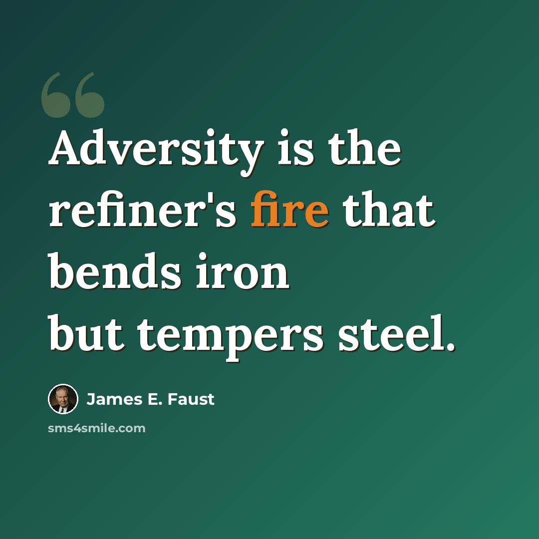 “Adversity is the refiner's fire that bends iron but tempers steel.” quote by James E. Faust