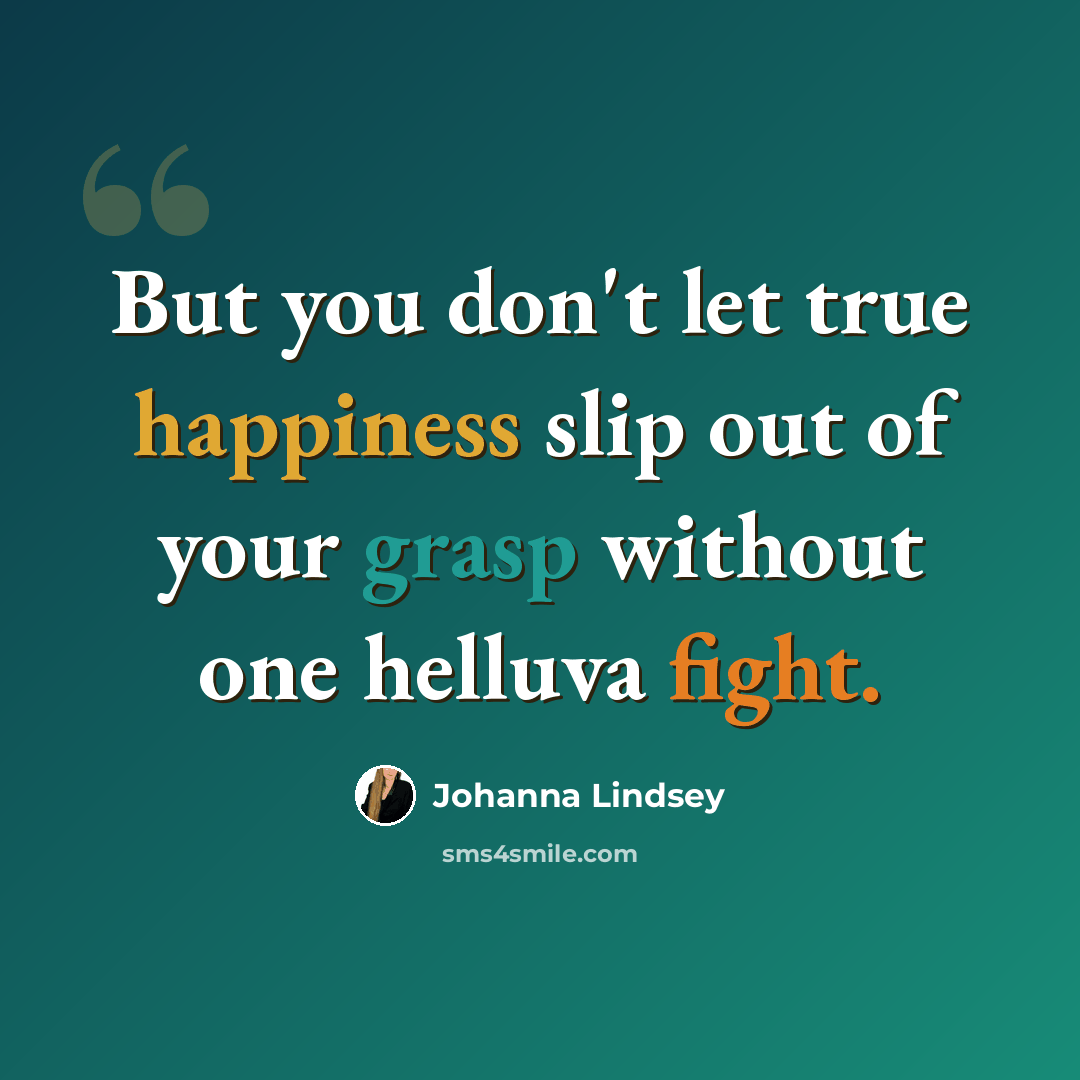 “But you don't let true happiness slip out of your grasp without one helluva fight.” quote by Johanna Lindsey