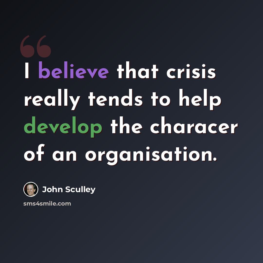 “I believe that crisis really tends to help develop the characer of an organisation.” quote by John Sculley