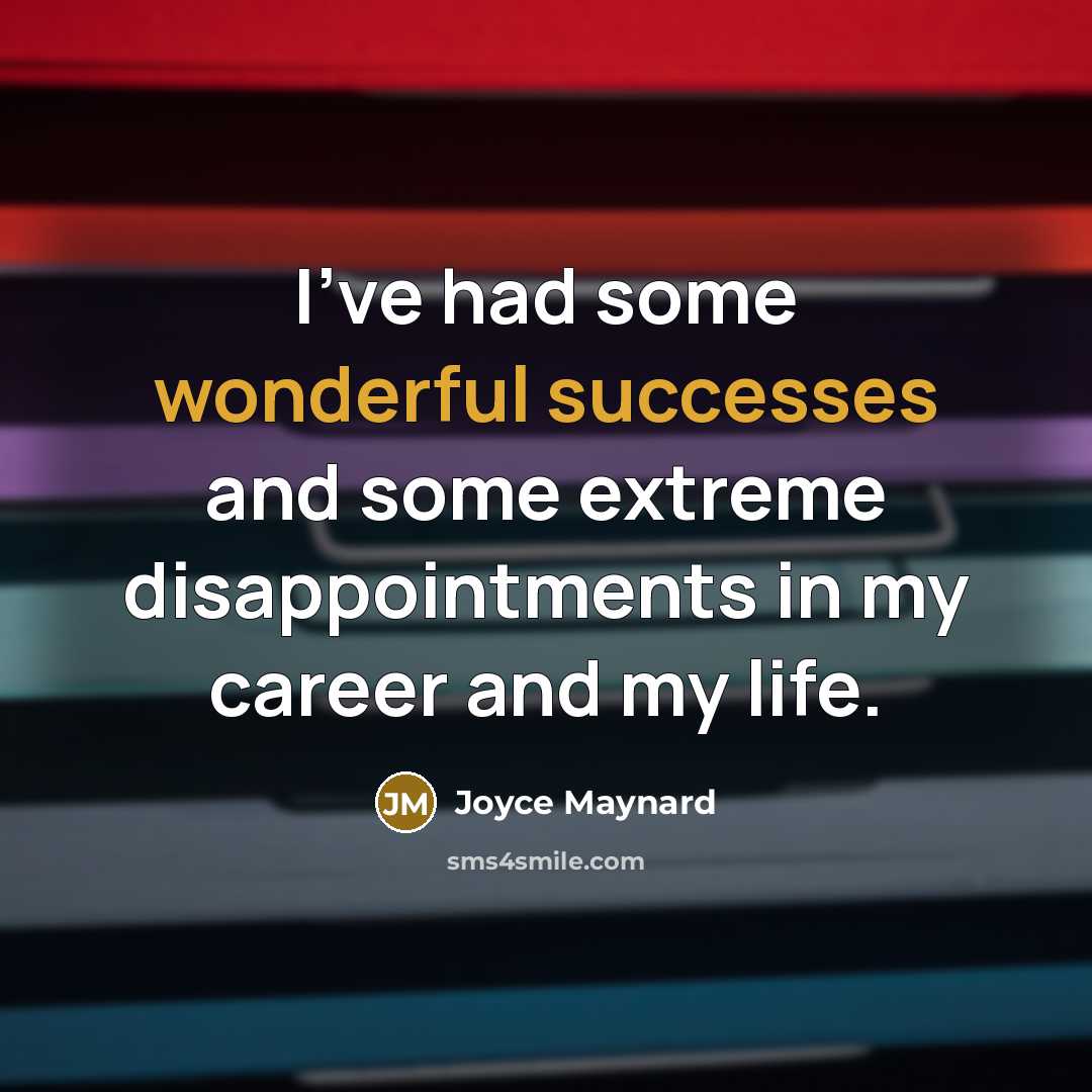 “I've had some wonderful successes and some extreme disappointments in my career and my life.” quote by Joyce Maynard