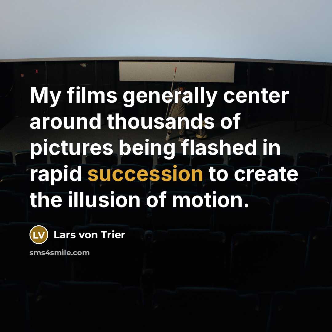 “My films generally center around thousands of pictures being flashed in rapid succession to create the illusion of motion.” quote by Lars von Trier