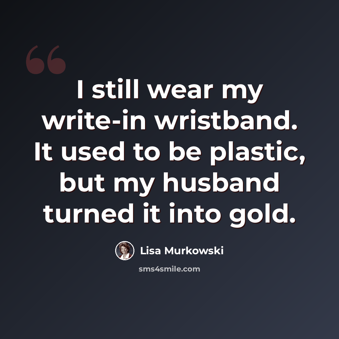 “I still wear my write-in wristband. It used to be plastic, but my husband turned it into gold.” quote by Lisa Murkowski