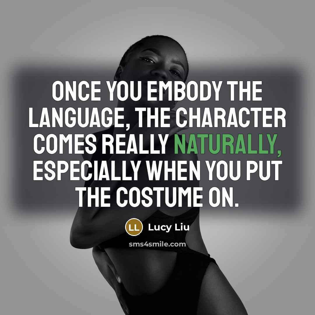 “Once you embody the language, the character comes really naturally, especially when you put the costume on.” quote by Lucy Liu