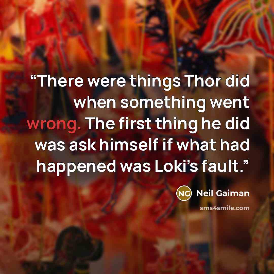 “There were things Thor did when something went wrong. The first thing he did was ask himself if what had happened was Loki’s fault.” quote by Neil Gaiman