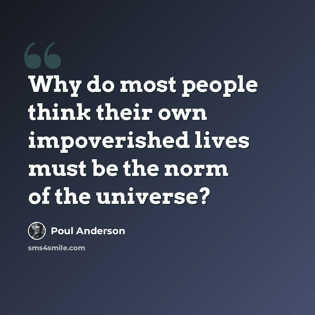 “Why do most people think their own impoverished lives must be the norm of the universe?” quote by Poul Anderson