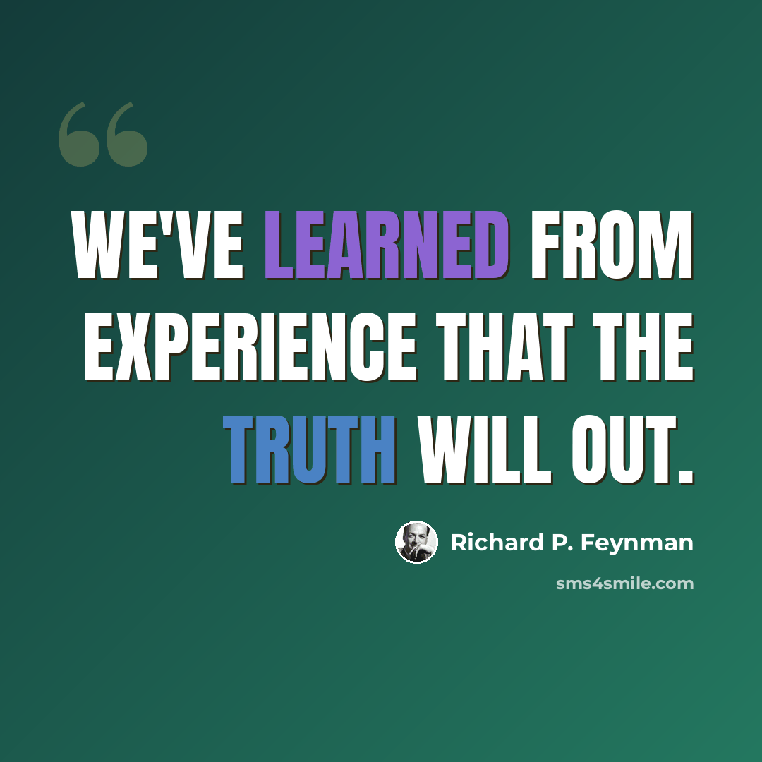 “We've learned from experience that the truth will out.” quote by Richard P. Feynman