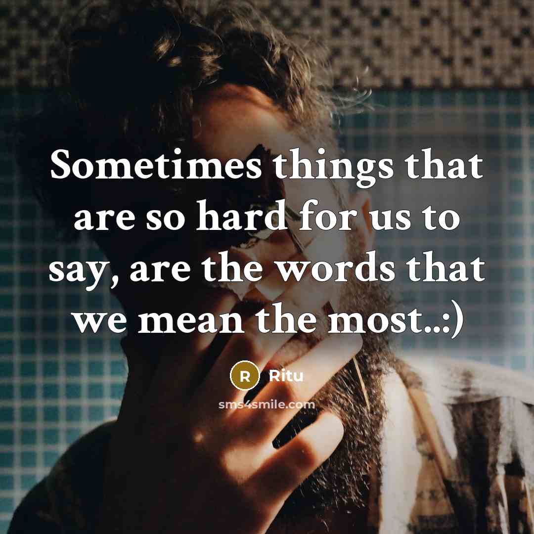 “Sometimes things that are so hard for us to say, are the words that we mean the most..:)” quote by Ritu