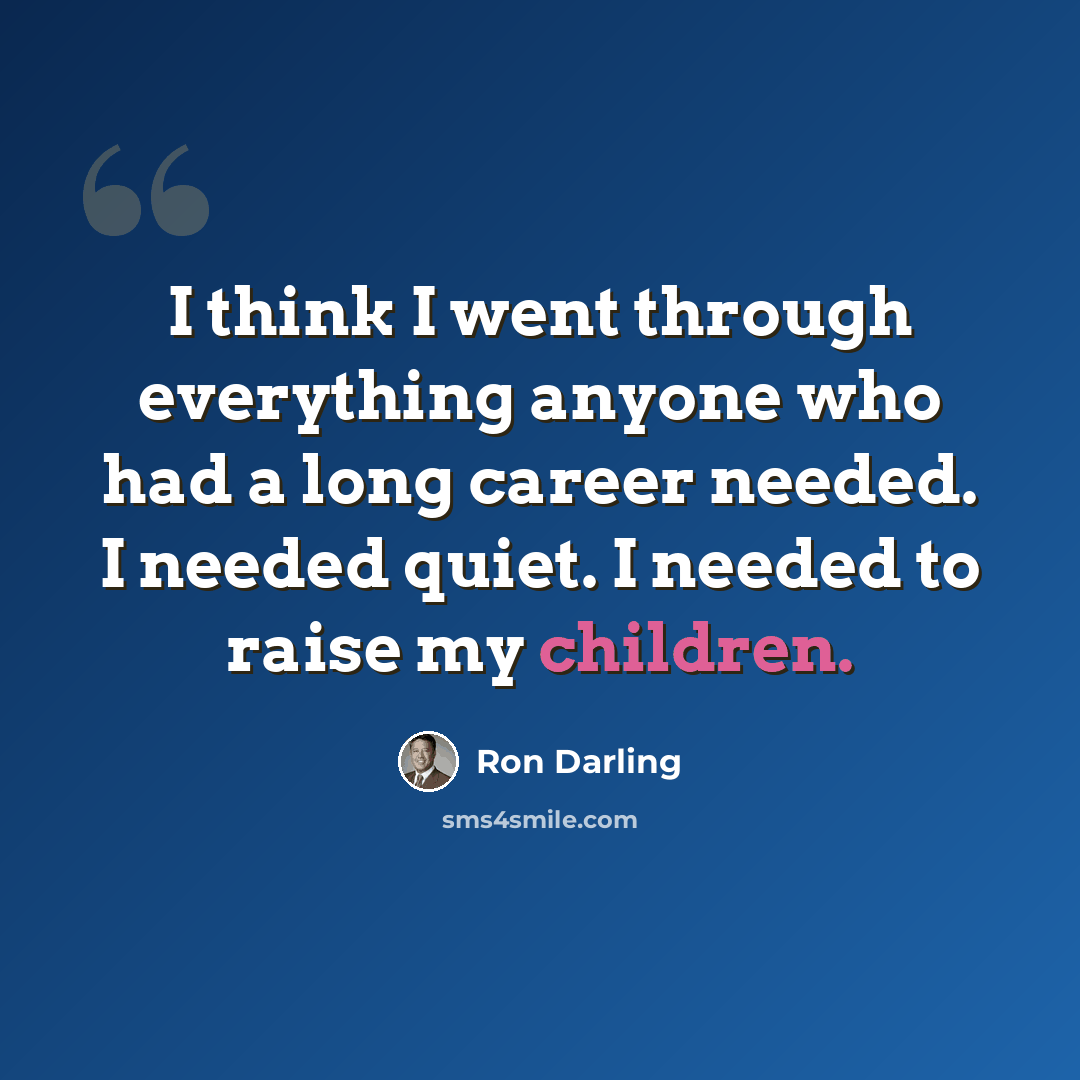 “I think I went through everything anyone who had a long career needed. I needed quiet. I needed to raise my children.” quote by Ron Darling