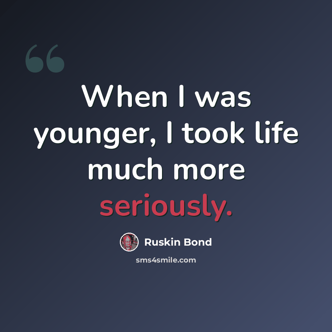 “When I was younger, I took life much more seriously.” quote by Ruskin Bond