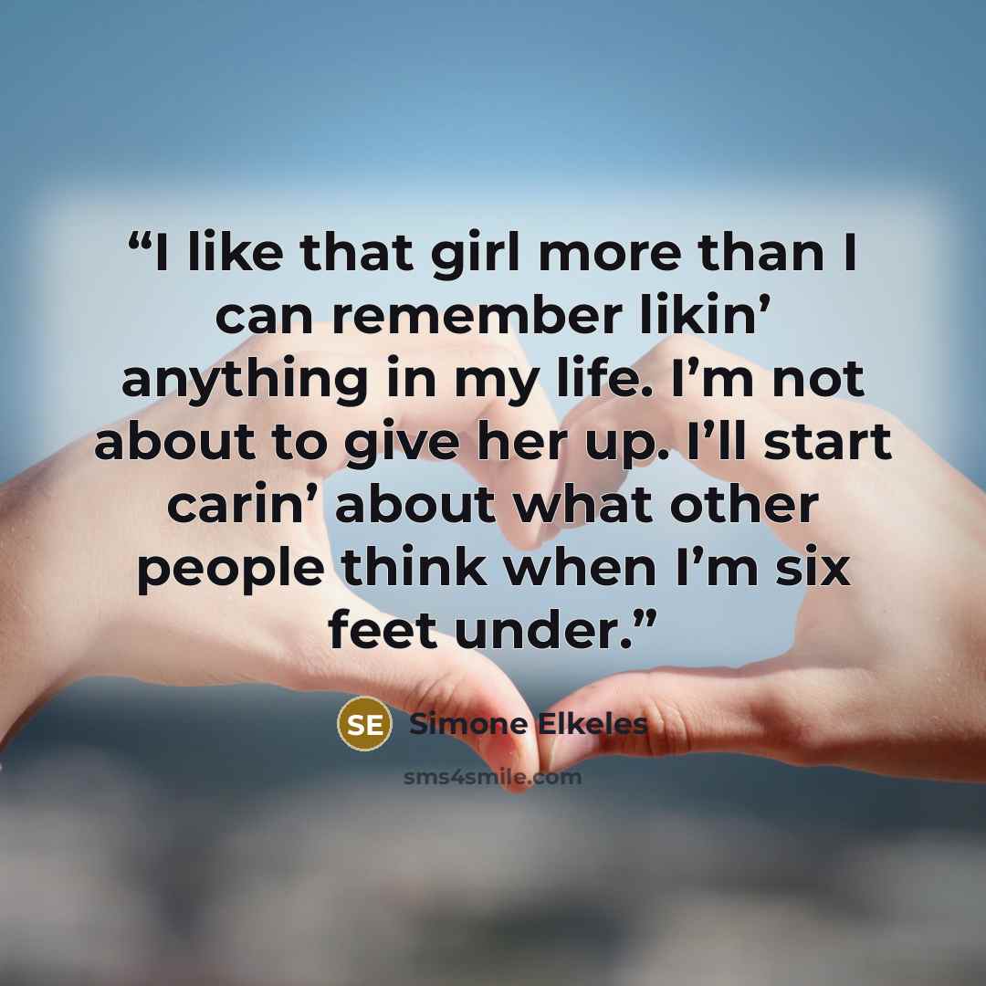 “I like that girl more than I can remember likin’ anything in my life. I’m not about to give her up. I’ll start carin’ about what other people think when I’m six feet under.” quote by Simone Elkeles