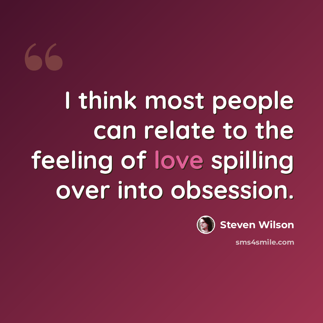 “I think most people can relate to the feeling of love spilling over into obsession.” quote by Steven Wilson