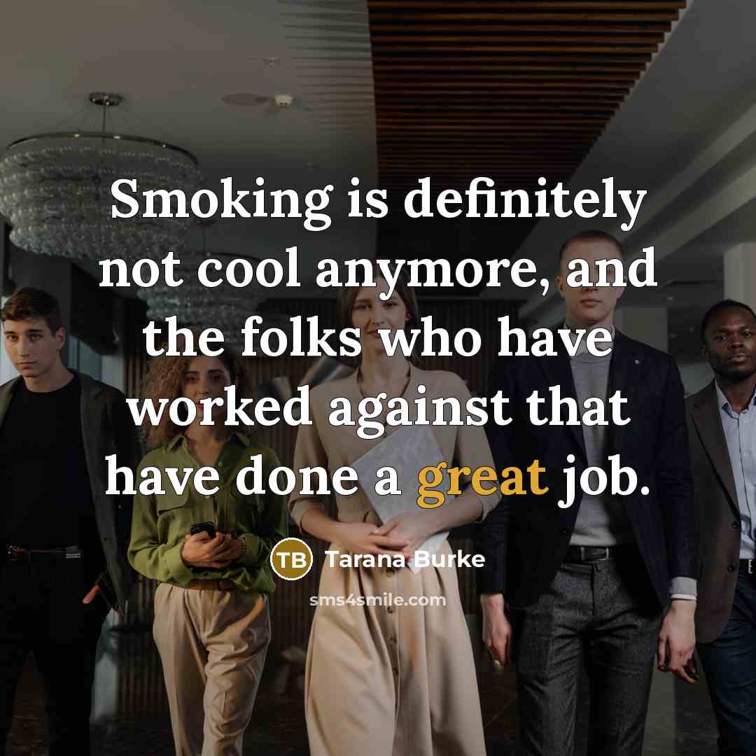 “Smoking is definitely not cool anymore, and the folks who have worked against that have done a great job.” quote by Tarana Burke