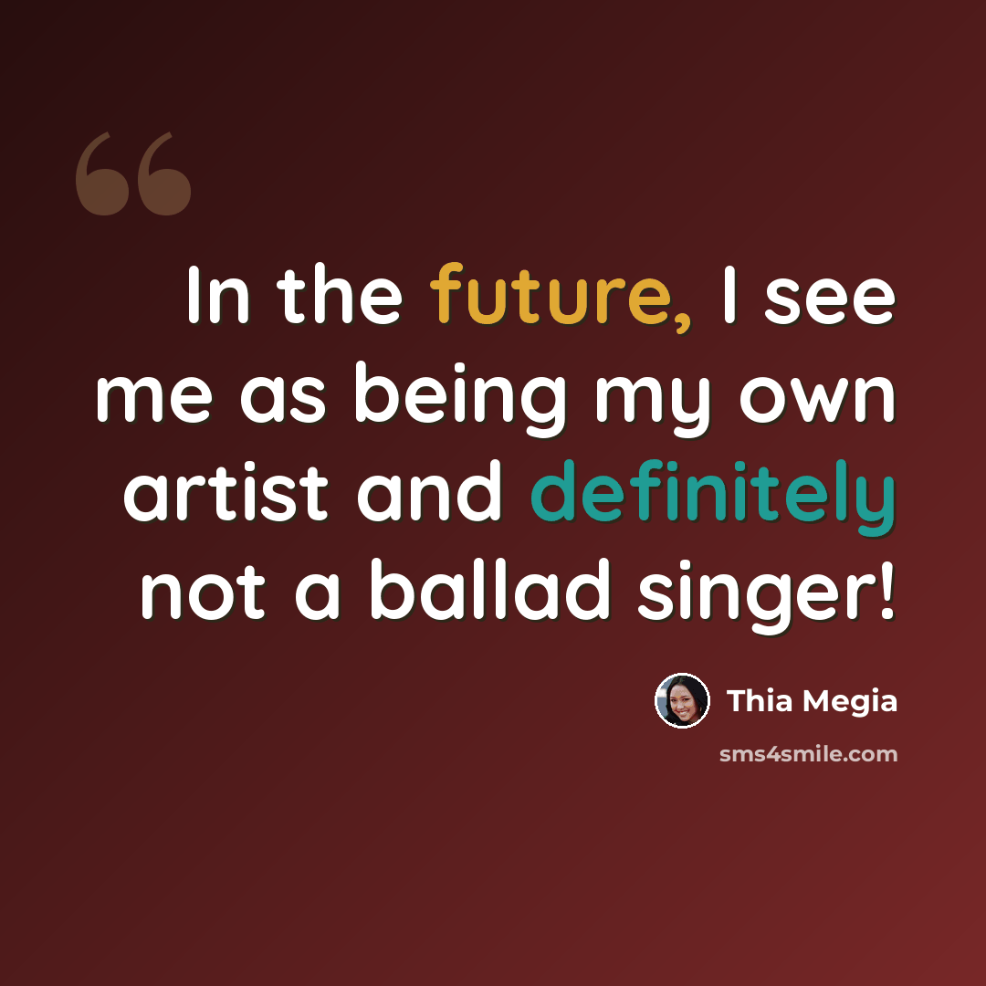 “In the future, I see me as being my own artist and definitely not a ballad singer!” quote by Thia Megia