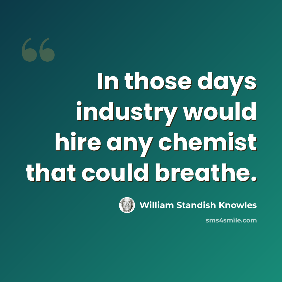 “In those days industry would hire any chemist that could breathe.” quote by William Standish Knowles