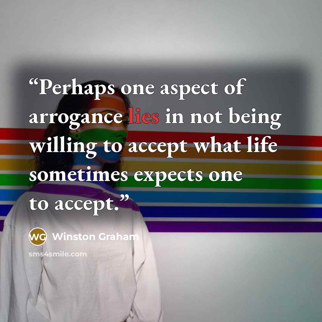 “Perhaps one aspect of arrogance lies in not being willing to accept what life sometimes expects one to accept.” quote by Winston Graham
