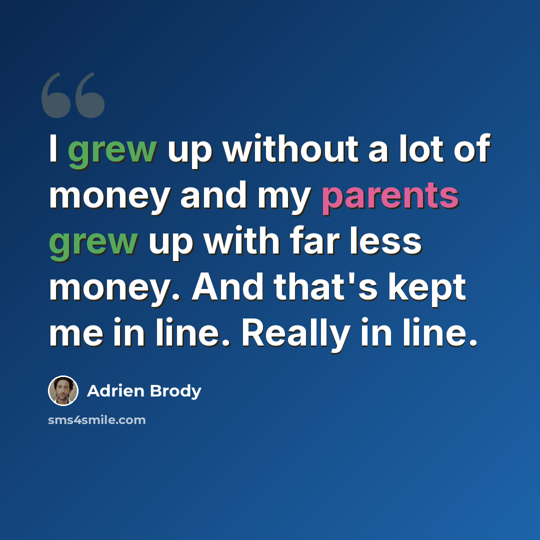 “I grew up without a lot of money and my parents grew up with far less money. And that's kept me in line. Really in line.” quote by Adrien Brody