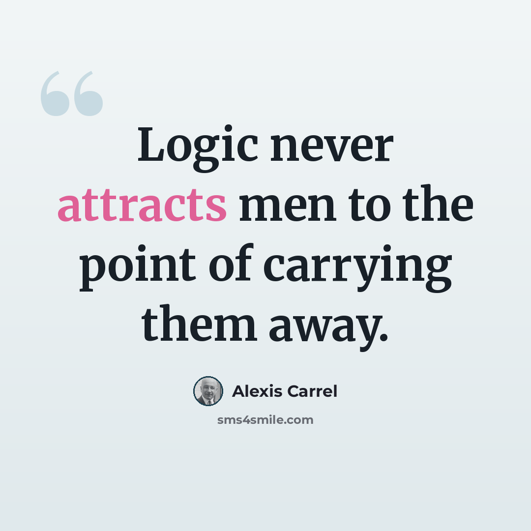 “Logic never attracts men to the point of carrying them away.” quote by Alexis Carrel