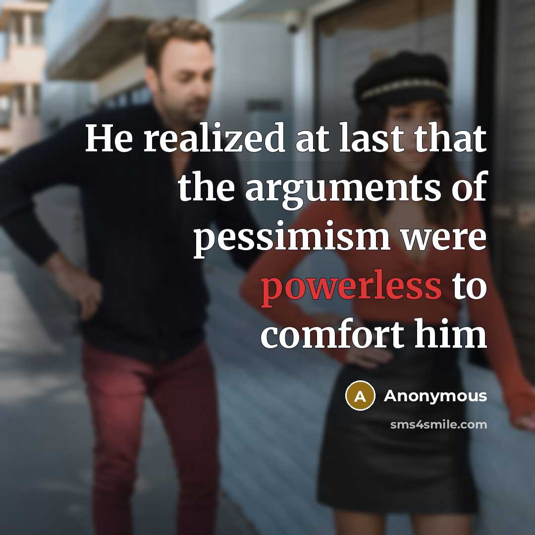 “He realized at last that the arguments of pessimism were powerless to comfort him” quote by Anonymous