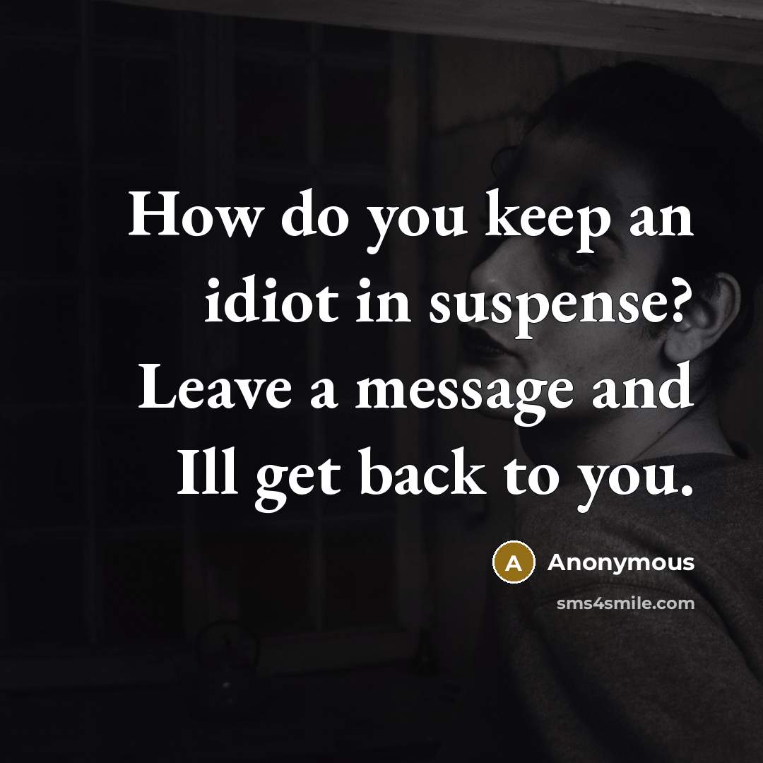 “How do you keep an idiot in suspense? Leave a message and Ill get back to you.” quote by Anonymous
