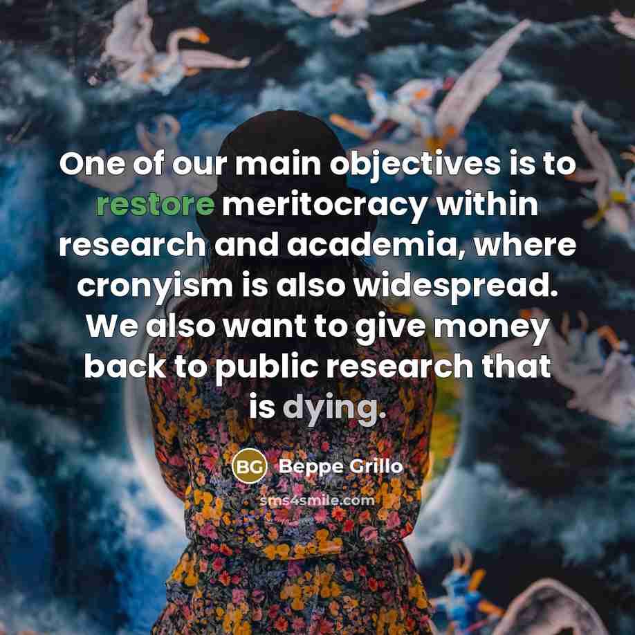 “One of our main objectives is to restore meritocracy within research and academia, where cronyism is also widespread. We also want to give money back to public research that is dying.” quote by Beppe Grillo