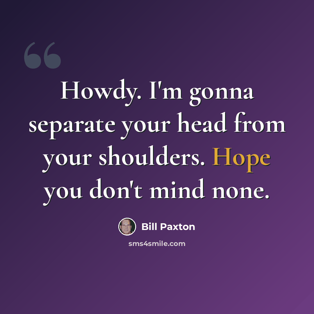 “Howdy. I'm gonna separate your head from your shoulders. Hope you don't mind none.” quote by Bill Paxton