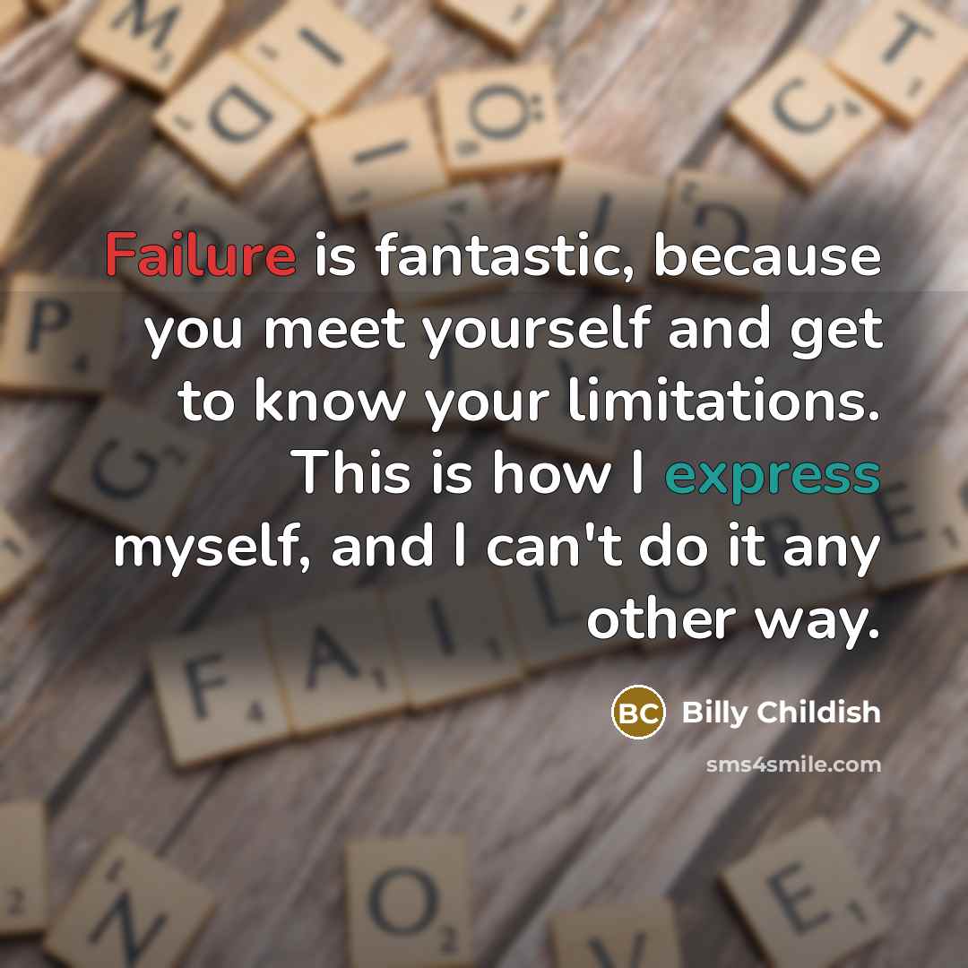 “Failure is fantastic, because you meet yourself and get to know your limitations. This is how I express myself, and I can't do it any other way.” quote by Billy Childish