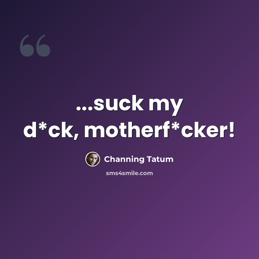 “...suck my d*ck, motherf*cker!” quote by Channing Tatum