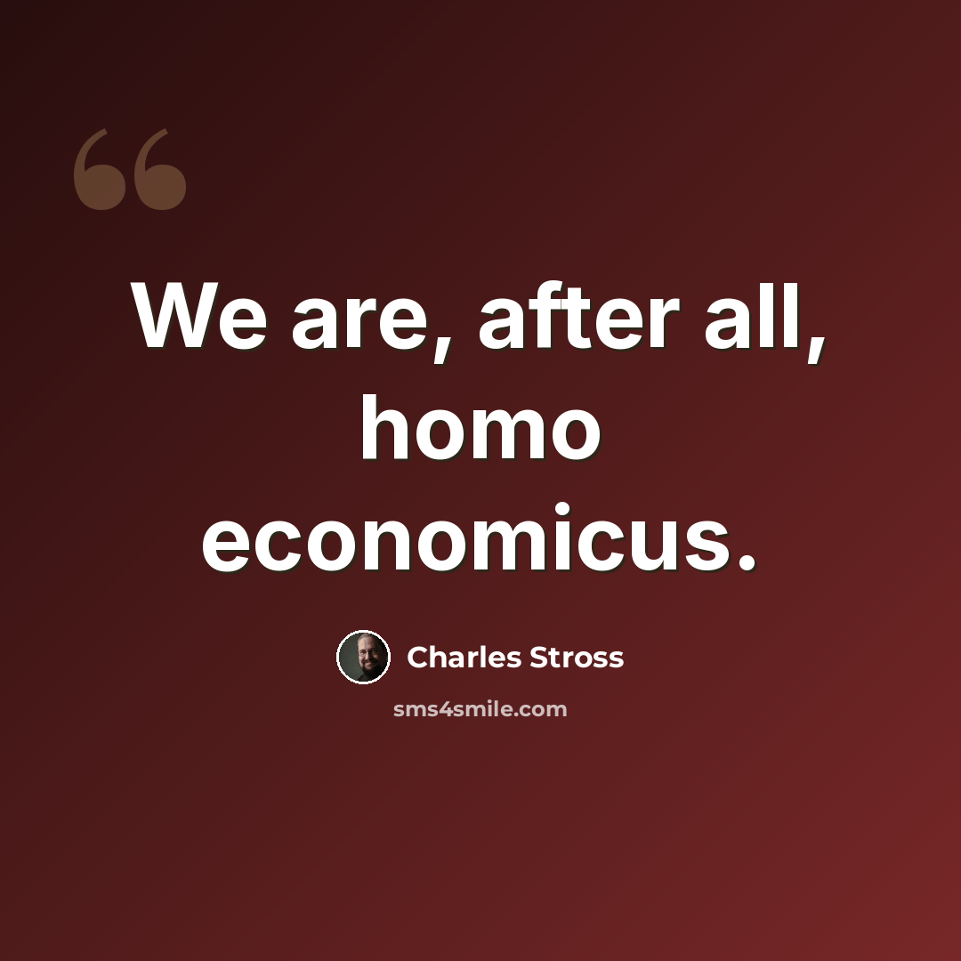 “We are, after all, homo economicus.” quote by Charles Stross