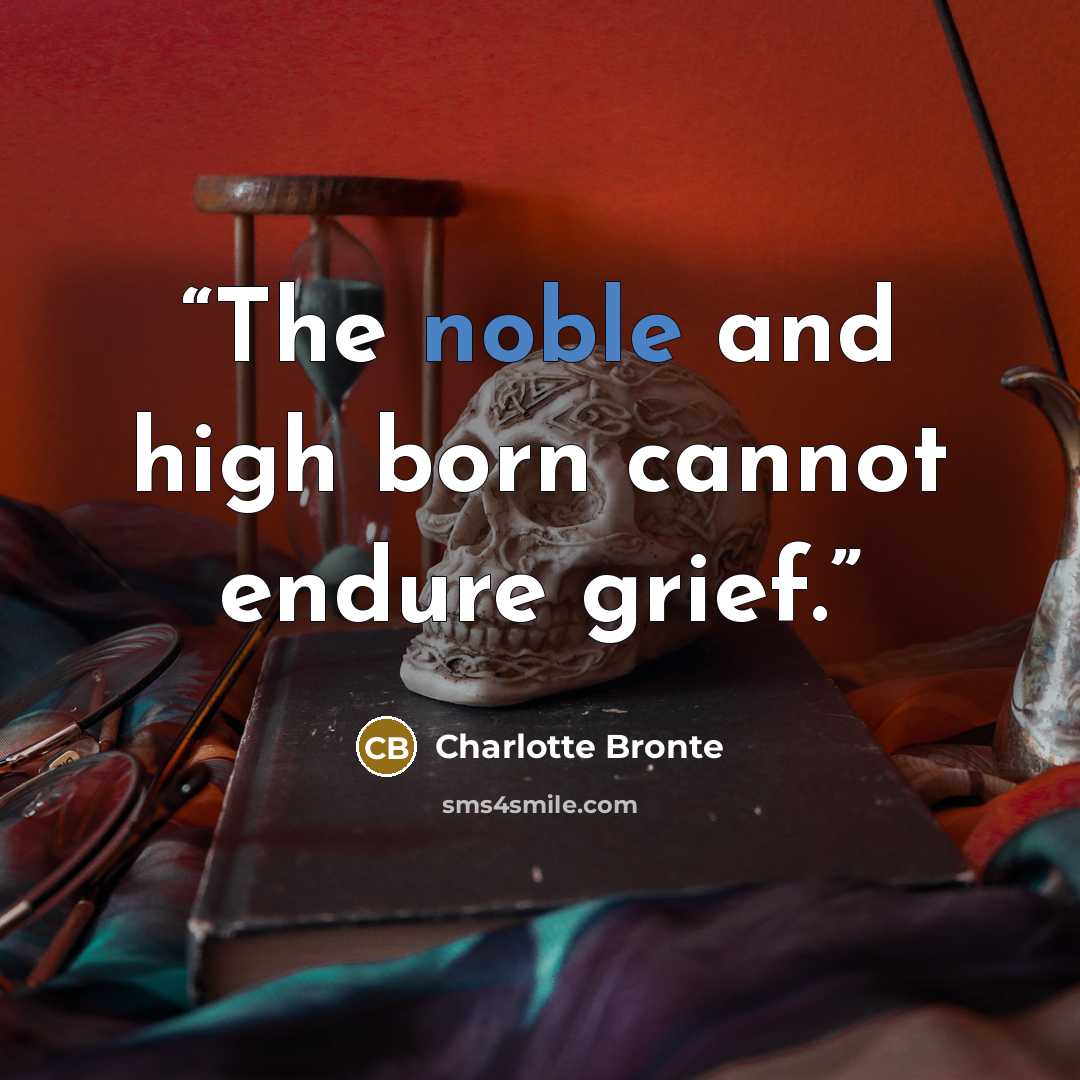 “The noble and high born cannot endure grief.” quote by Charlotte Brontë
