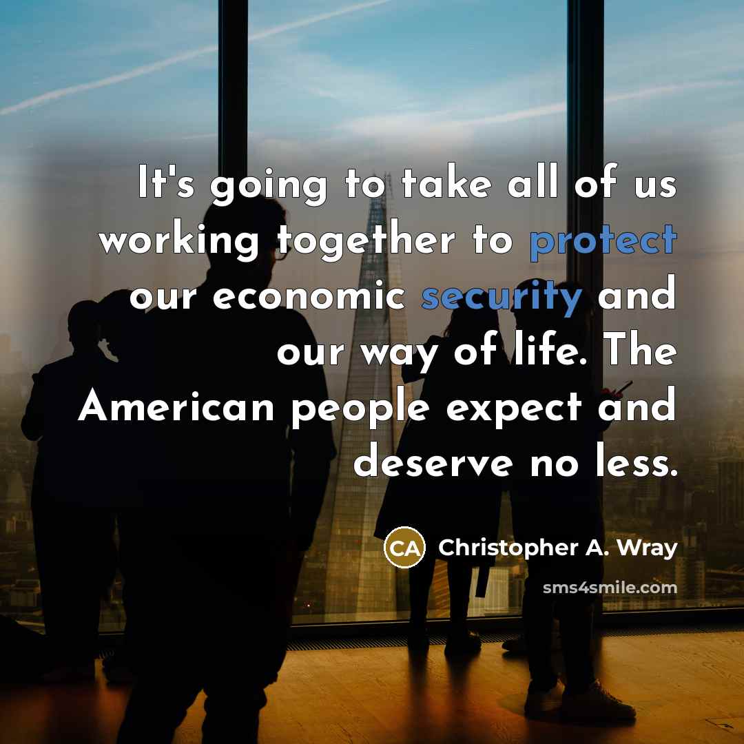 “It's going to take all of us working together to protect our economic security and our way of life. The American people expect and deserve no less.” quote by Christopher A. Wray
