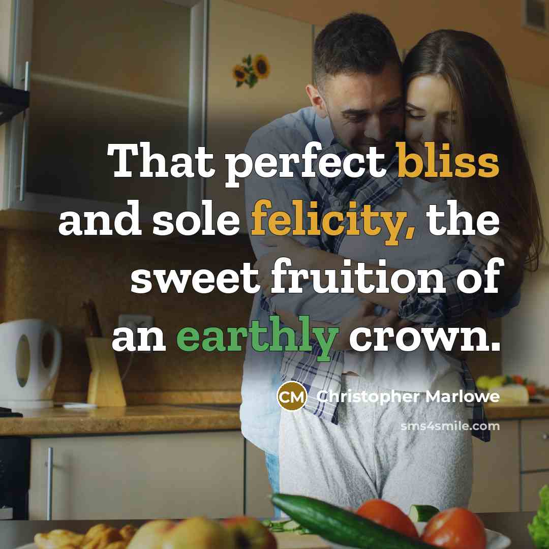 “That perfect bliss and sole felicity, the sweet fruition of an earthly crown.” quote by Christopher Marlowe