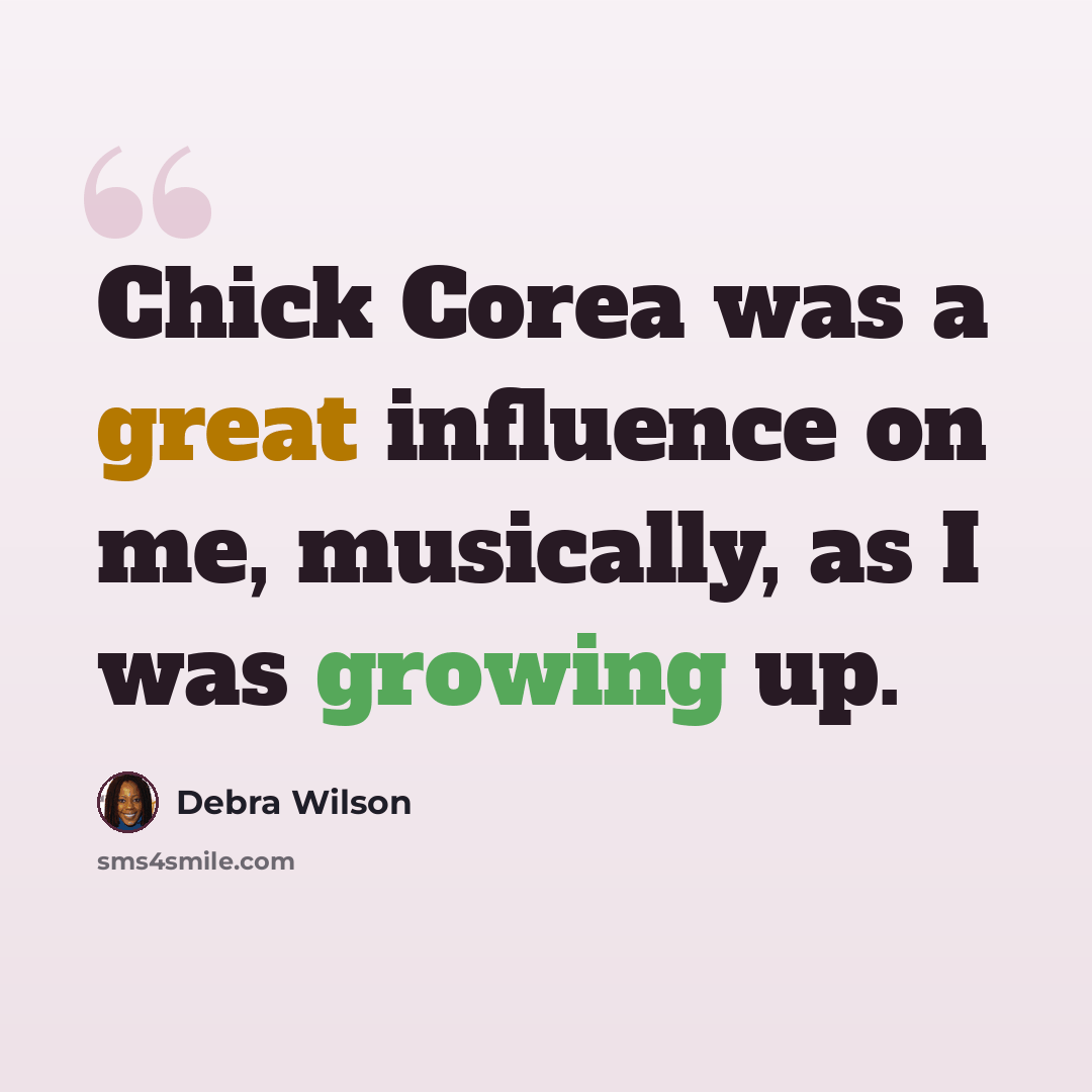 “Chick Corea was a great influence on me, musically, as I was growing up.” quote by Debra Wilson