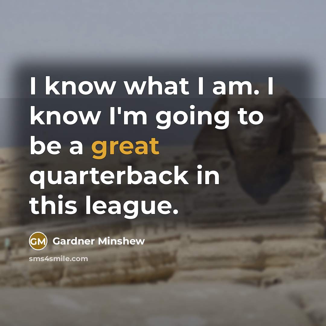 “I know what I am. I know I'm going to be a great quarterback in this league.” quote by Gardner Minshew