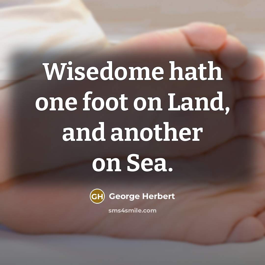 “Wisedome hath one foot on Land, and another on Sea.” quote by George Herbert